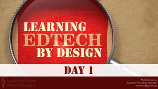 Martin Cisneros 
AcademicTechnology Specialist 
mcisneros@sccoe.org
DAY 1
LEARNING
BY DESIGN
 