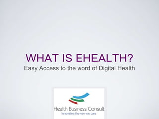 WHAT IS EHEALTH?
Easy Access to the word of Digital Health
 