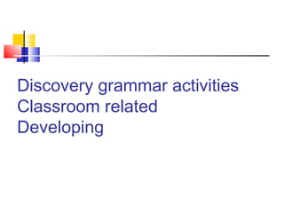 Discovery grammar activities
Classroom related
Developing
