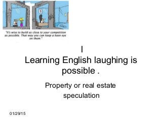 01/29/15
l
Learning English laughing is
possible .
Property or real estate
speculation
 