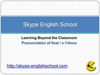 Learning Beyond the Classroom Pronunciation of final / s /1Anna Skype English School  http://skype-englishschool.com 