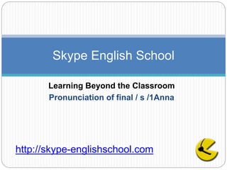 Learning Beyond the Classroom
Pronunciation of final / s /1Anna
Skype English School
http://skype-englishschool.com
 