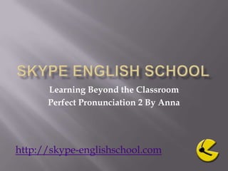 Skype English School  Learning Beyond the Classroom Perfect Pronunciation 2 By Anna http://skype-englishschool.com 