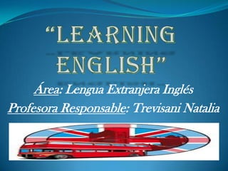 Área: Lengua Extranjera Inglés
Profesora Responsable: Trevisani Natalia
 