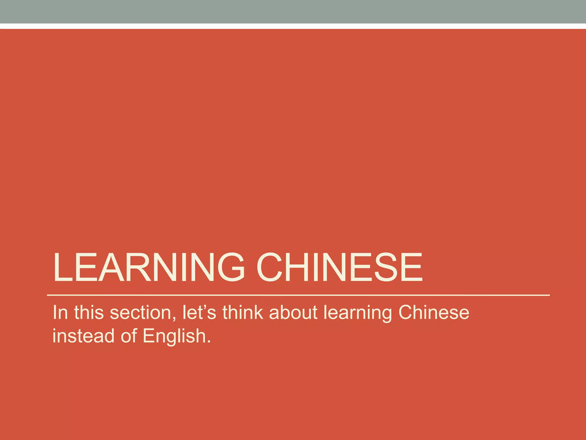 LEARNING CHINESE
In this section, let’s think about learning Chinese
instead of English.
 