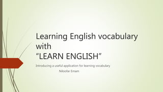 Learning English vocabulary
with
“LEARN ENGLISH”
Introducing a useful application for learning vocabulary
Niloofar Emam
 