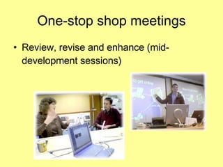 One-stop shop meetings Review, revise and enhance (mid-development sessions) 