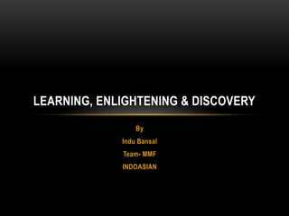 By
Indu Bansal
Team- MMF
INDOASIAN
LEARNING, ENLIGHTENING & DISCOVERY
 