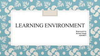 LEARNING ENVIRONMENT
Represent by
Komal Singh
42010037
 