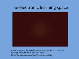 The electronic learning space

A look at some of the technology that is being used in 21st century
learning. (Kraft, M. 2013. Retrieved from.
http://www.youtube.com/watch?v=nA1Aqp0sPQo)

 
