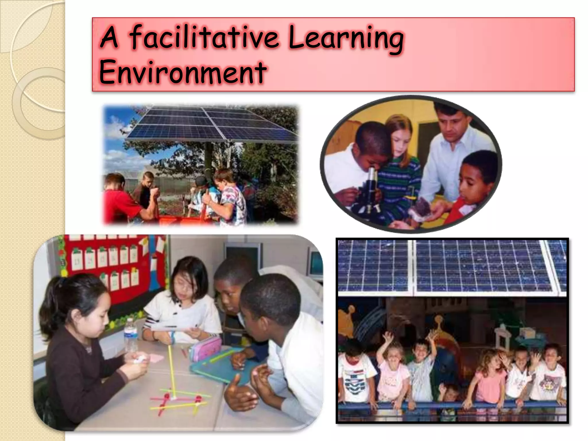 A facilitative Learning
Environment
 