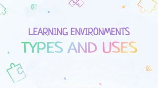 LEARNING ENVIRONMENTS
 