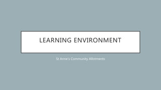 LEARNING ENVIRONMENT
St Anne’s Community Allotments
 
