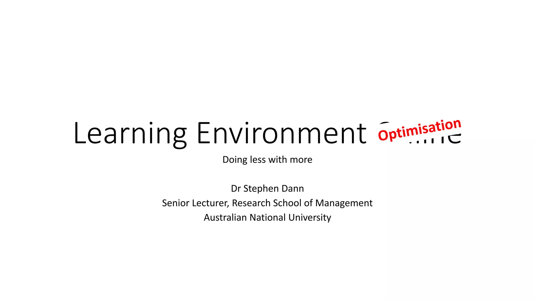 Learning Environment Online
Doing less with more
Dr Stephen Dann
Senior Lecturer, Research School of Management
Australian National University
 