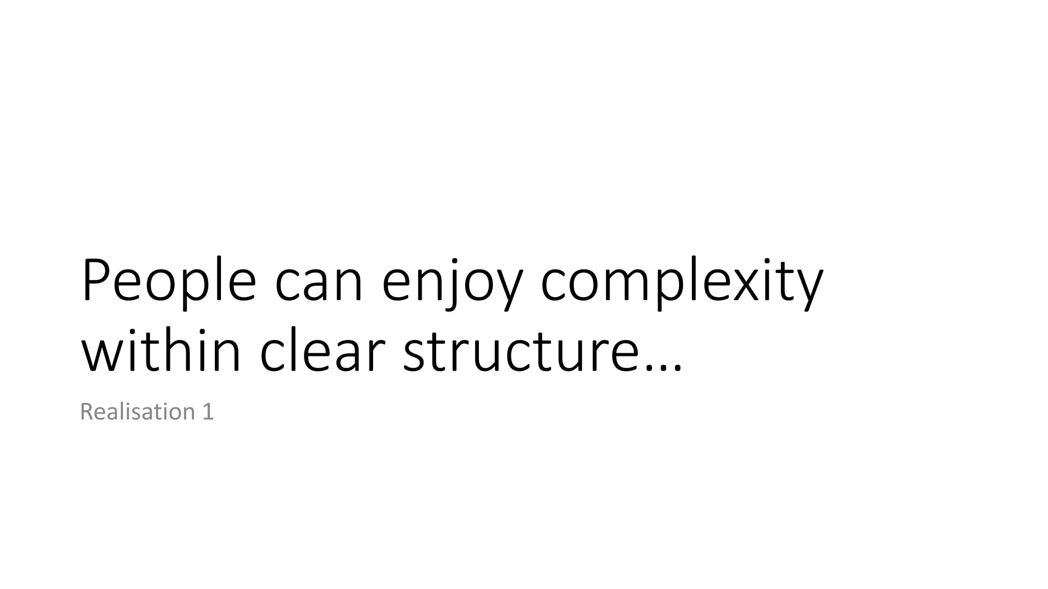 People can enjoy complexity
within clear structure…
Realisation 1
 