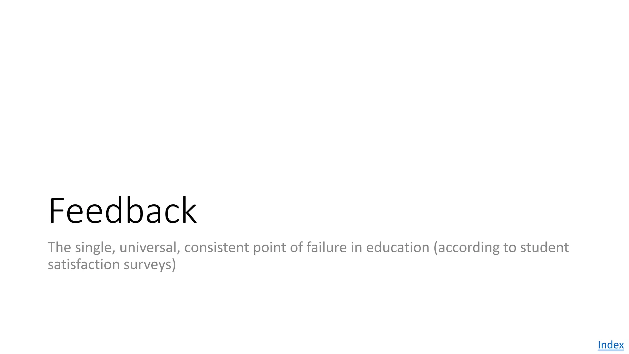 Feedback
The single, universal, consistent point of failure in education (according to student
satisfaction surveys)
Index
 