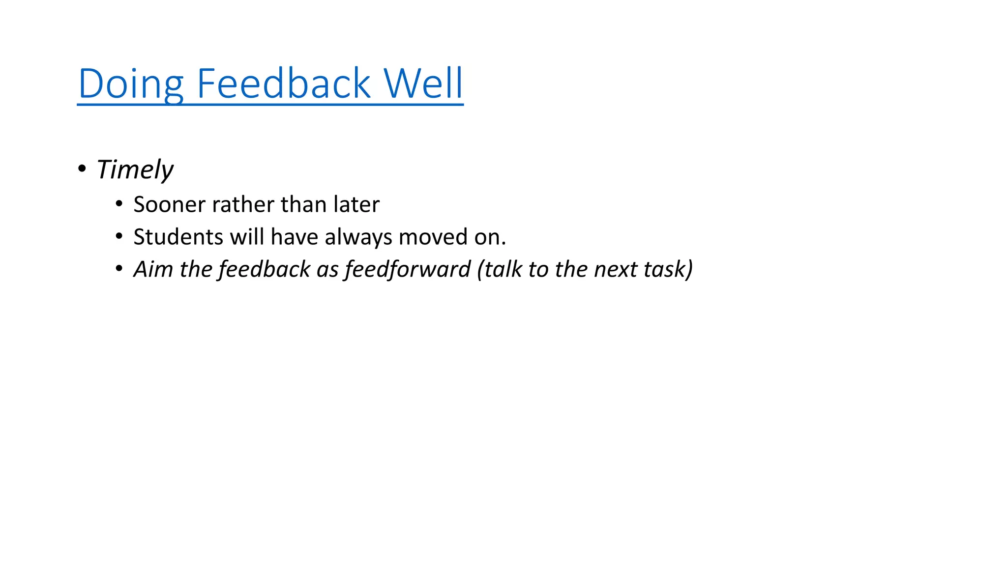 Doing Feedback Well
• Timely
• Sooner rather than later
• Students will have always moved on.
• Aim the feedback as feedforward (talk to the next task)
 