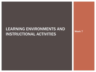 Week 7 LEARNING ENVIRONMENTS AND INSTRUCTIONAL ACTIVITIES  