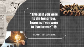 “ Live as if you were
to die tomorrow.
Learn as if you were
to live forever ” 😉
-MAHATMA GANDHI
 