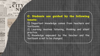 C. Students are guided by the following
tenets:
1) Important knowledge comes from teachers and
textbooks.
2) Learning involves listening, thinking and silent
practice.
3) Knowledge espoused by the teacher and the
textbook is not to be changed.
 