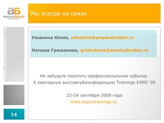 Мы всегда на связи Ужакина Юлия,  [email_address] Наташа Гришакова,   grishakova @ampluabroker.ru Не забудьте посетить профессиональное событие  X  ежегодную выставку & конференцию  Trainings EXPO` 09 23-24 сентября 2009 года www.expo.trainings.ru   