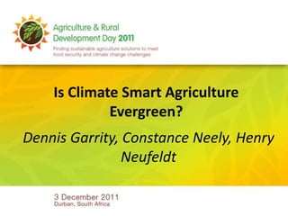 Is Climate Smart Agriculture
             Evergreen?
Dennis Garrity, Constance Neely, Henry
                Neufeldt
 