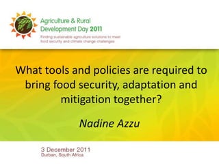 What tools and policies are required to
 bring food security, adaptation and
         mitigation together?
            Nadine Azzu
 