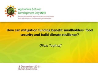 How can mitigation funding benefit smallholders’ food
       security and build climate resilience?

                    Olivia Taghioff
 