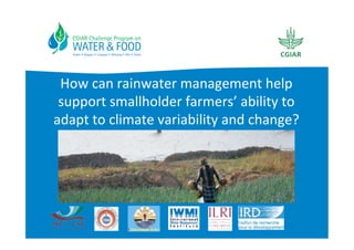 How	
  can	
  rainwater	
  management	
  help	
  
 support	
  smallholder	
  farmers’	
  ability	
  to	
  
adapt	
  to	
  climate	
  variability	
  and	
  change?	
  
                            	
  
 