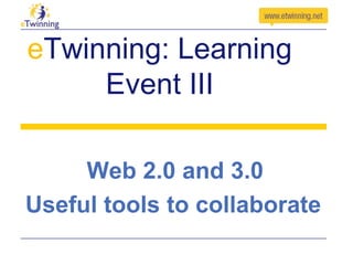 eTwinning: Learning
Event III
Web 2.0 and 3.0
Useful tools to collaborate

 
