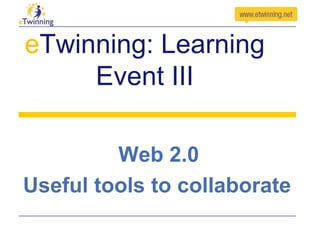 eTwinning: Learning
Event III
Web 2.0
Useful tools to collaborate

 