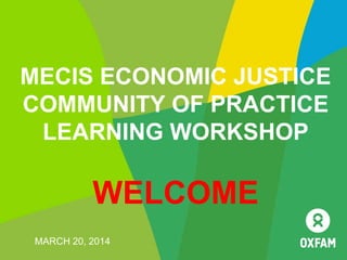 MECIS ECONOMIC JUSTICE
COMMUNITY OF PRACTICE
LEARNING WORKSHOP
WELCOME
MARCH 20, 2014
 
