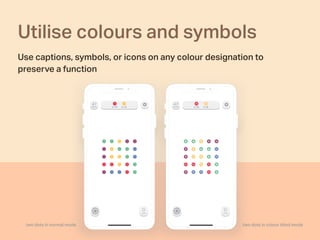 Utilise colours and symbols
Use captions, symbols, or icons on any colour designation to
preserve a function
two dots in colour blind modetwo dots in normal mode
 