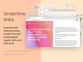 Underline
links
A person with
monochromacy
wouldn’t be able
to distinguish
regular texts and
links at all
It’s a good idea to add an
underline to text links
 