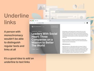Underline
links
A person with
monochromacy
wouldn’t be able
to distinguish
regular texts and
links at all
It’s a good idea to add an
underline to text links
 