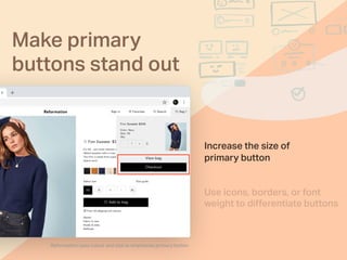 Increase the size of
primary button
Reformation uses colour and size to emphasise primary button
Use icons, borders, or font
weight to diﬀerentiate buttons
Make primary
buttons stand out
 