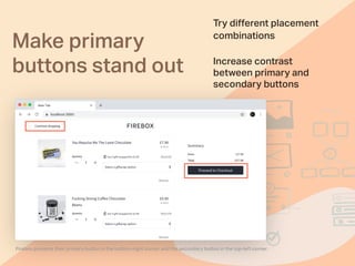 Make primary
buttons stand out
Try diﬀerent placement
combinations
Firebox presents their primary button in the bottom-right corner and the secondary button in the top-left corner
Increase contrast
between primary and
secondary buttons
 