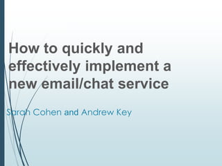 Leeds Beckett University
Sarah Cohen and Andrew Key
How to quickly and
effectively implement a
new email/chat service
 