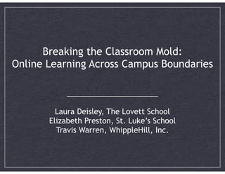 !

Breaking the Classroom Mold:  
Online Learning Across Campus Boundaries
!
!

______________________
!

Laura Deisley, The Lovett School
Elizabeth Preston, St. Luke’s School
Travis Warren, WhippleHill, Inc. 	


 