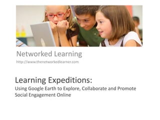 Networked Learning
http://www.thenetworkedlearner.com



Learning Expeditions:
Using Google Earth to Explore, Collaborate and Promote
Social Engagement Online
 