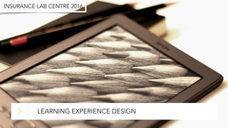 LEARNING EXPERIENCE DESIGN
INSURANCE LAB CENTRE 2016
 