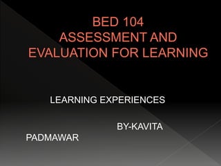 LEARNING EXPERIENCES
BY-KAVITA
PADMAWAR
 