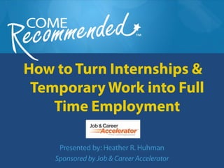 How to Turn Internships &
 Temporary Work into Full
    Time Employment

     Presented by: Heather R. Huhman
    Sponsored by Job & Career Accelerator
 