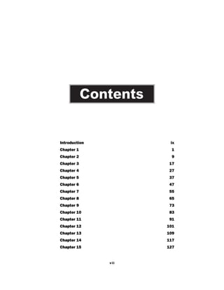 Introduction ix
Chapter 1 1
Chapter 2 9
Chapter 3 17
Chapter 4 27
Chapter 5 37
Chapter 6 47
Chapter 7 55
Chapter 8 65
Chapter 9 73
Chapter 10 83
Chapter 11 91
Chapter 12 101
Chapter 13 109
Chapter 14 117
Chapter 15 127
Contents
vii
 
