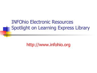 INFOhio Electronic Resources Spotlight on Learning Express Library http://www.infohio.org 