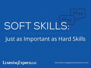 Just as Important as Hard Skills
www.learningexpresssolutions.com
SOFT SKILLS:
 