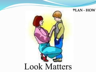 PLAN - HOW
Look Matters
 