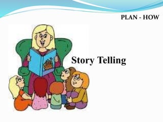 PLAN - HOW
Story Telling
 