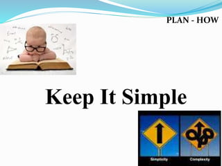 PLAN - HOW
Keep It Simple
 