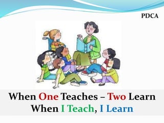 PDCA
When One Teaches – Two Learn
When I Teach, I Learn
 